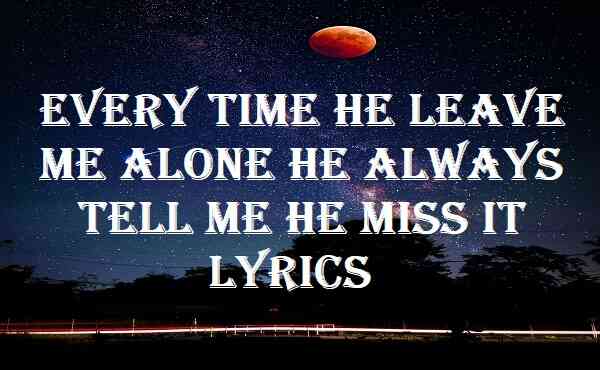 Every Time He Leave Me Alone He Always Tell Me He Miss It Lyrics