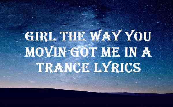 Girl The Way You Movin Got Me In A Trance Lyrics