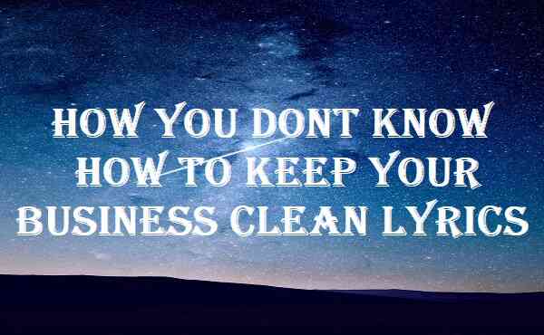 How You Dont Know How To Keep Your Business Clean Lyrics