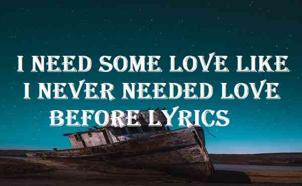 I Need Some Love Like I Never Needed Love Before Lyrics