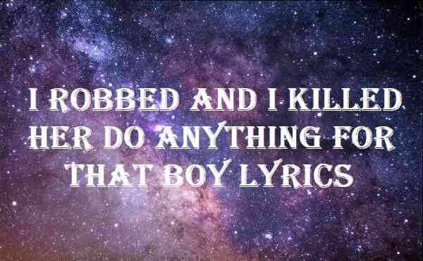 I Robbed And I Killed Her Do Anything For That Boy Lyrics