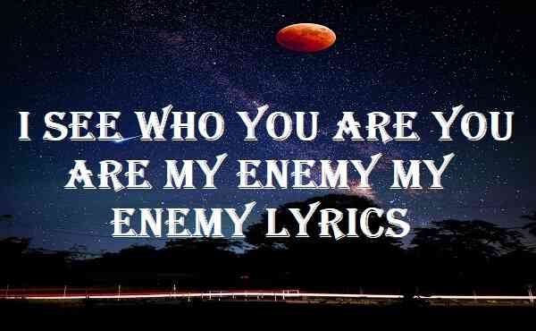 I See Who You Are You Are My Enemy My Enemy Lyrics