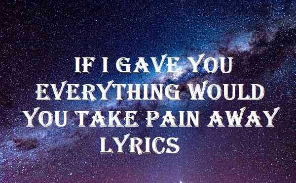 If I Gave You Everything Would You Take Pain Away Lyrics