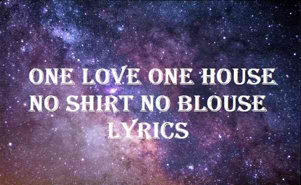 One Love One House No Shirt No Blouse Lyrics