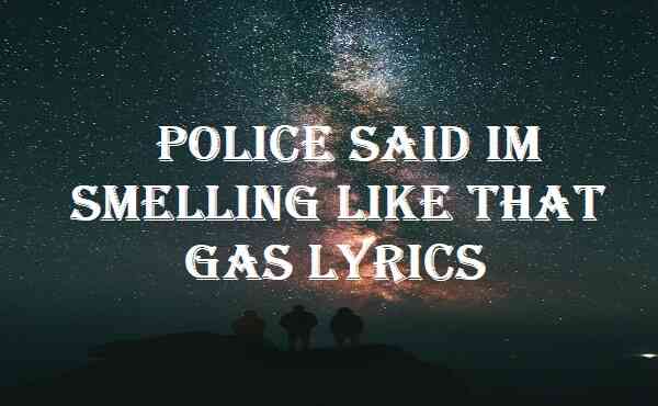 Police Said Im Smelling Like That Gas Lyrics