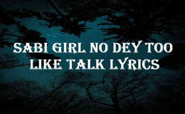 Sabi Girl No Dey Too Like Talk Lyrics