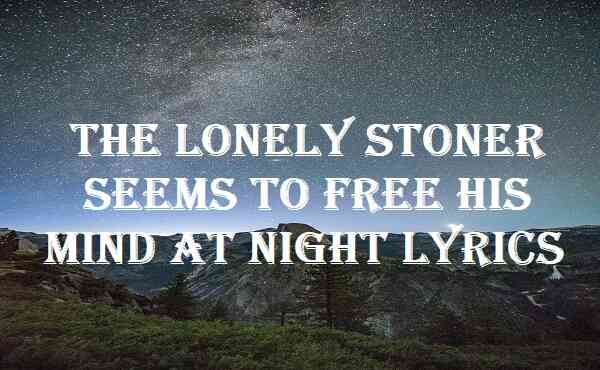 The Lonely Stoner Seems To Free His Mind At Night Lyrics