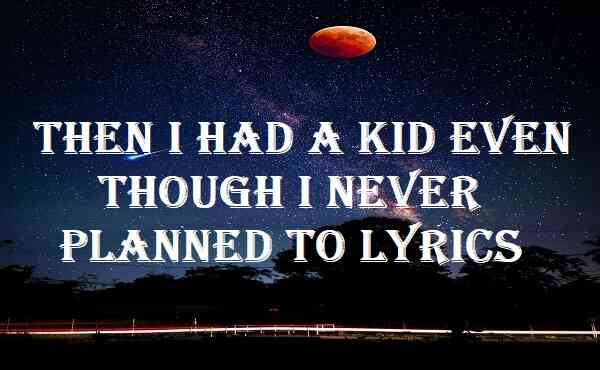 Then I Had A Kid Even Though I Never Planned To Lyrics