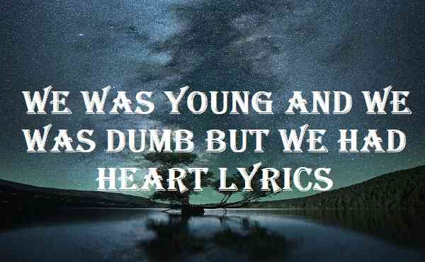 We Was Young And We Was Dumb But We Had Heart Lyrics