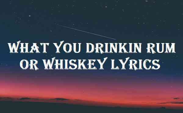 What You Drinkin Rum or Whiskey Lyrics