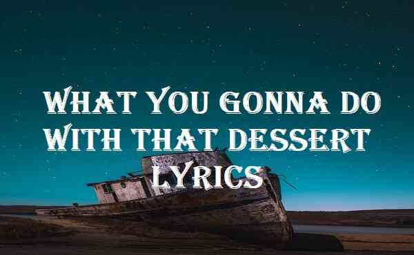 What You Gonna Do With That Dessert Lyrics