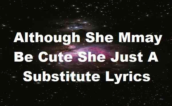 Although She May Be Cute She Just A Substitute Lyrics