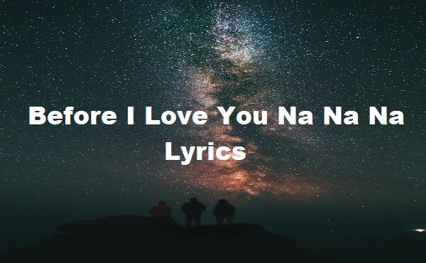 Before I Love You Na Na Na Lyrics