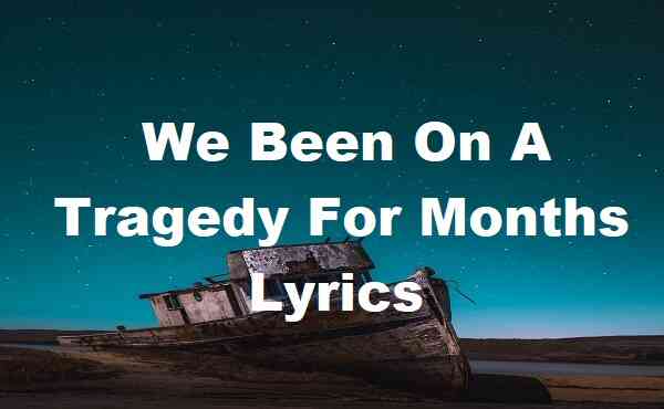 We Been On A Tragedy For Months Lyrics