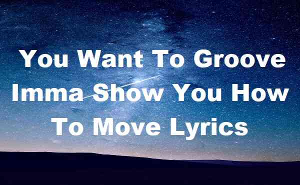 You Want To Groove Imma Show You How to Move Lyrics